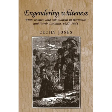 Engendering Whiteness: White Women and Colonialism in Barbados and North Carolina, 1627-1865
