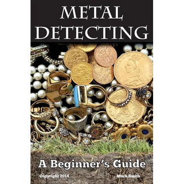 Metal Detecting: A Beginner's Guide: to Mastering the Greatest Hobby In the World