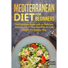 Mediterranean Diet for Beginners: The Complete Guide with 60 Delicious Recipes and a 7-Day Meal Plan to Lose Weight the Healthy Way