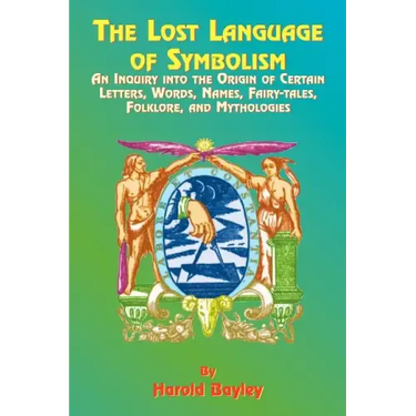 The Lost Language of Symbolism: An Inquiry Into the Origin of Certain Letters, Words, Names, Fairy-Tales, Folklore, and Mythologies