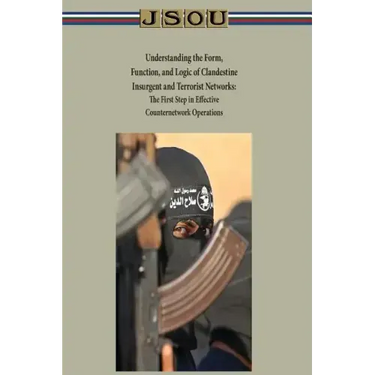 Understanding the Form, Function, and Logic of Clandestine Insurgent and Terrorist Networks - The First Step in Effective Counternetwork Operations