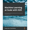 Machine Learning at Scale with H2O: A practical guide to building and deploying machine learning models on enterprise systems