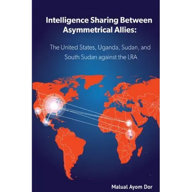 Intelligence Sharing Between Asymmetrical Allies: The US, Uganda, Sudan, and South Sudan Against the LRA