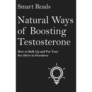 Natural Ways of Boosting Testosterone: How To Bulk Up and Put Your Sex Drive in Overdrive