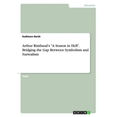 Arthur Rimbaud's "A Season in Hell". Bridging the Gap Between Symbolism and Surrealism