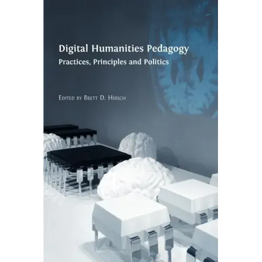 Digital Humanities Pedagogy: Practices, Principles and Politics