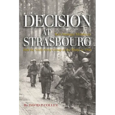 Decision at Strasbourg: Ike's Strategic Mistake to Halt the Sixth Army Group at the Rhine in 1944