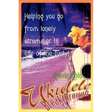 Ukulele Breakthrough: Helping you go from lonely strummer to life-of-the-party!