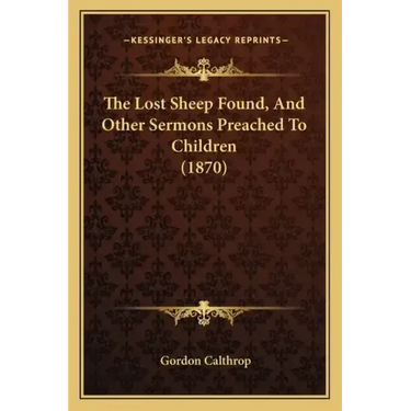 The Lost Sheep Found, And Other Sermons Preached To Children (1870)