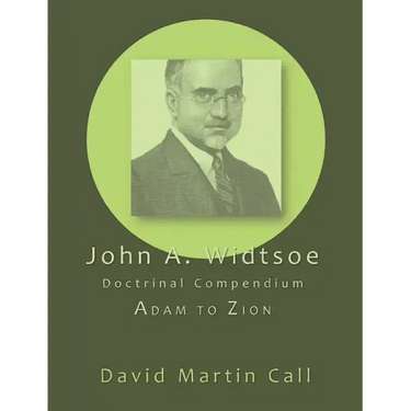 John A. Widtsoe Doctrinal Compendium: Adam to Zion