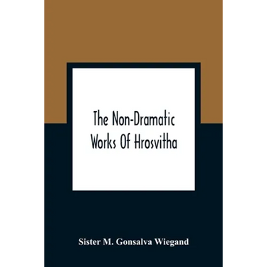 The Non-Dramatic Works Of Hrosvitha: Text, Translation, And Commentary