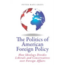 The Politics of American Foreign Policy: How Ideology Divides Liberals and Conservatives Over Foreign Affairs