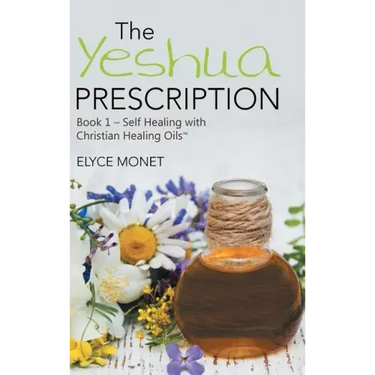 The Yeshua Prescription: Book 1-Self Healing with Christian Healing Oils(TM)