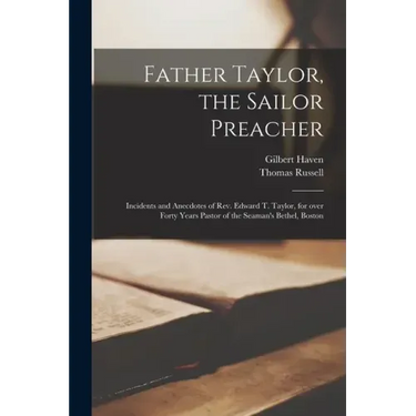 Father Taylor, the Sailor Preacher: Incidents and Anecdotes of Rev. Edward T. Taylor, for Over Forty Years Pastor of the Seaman's Bethel, Boston