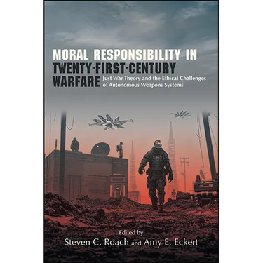 Moral Responsibility in Twenty-First-Century Warfare: Just War Theory and the Ethical Challenges of Autonomous Weapons Systems