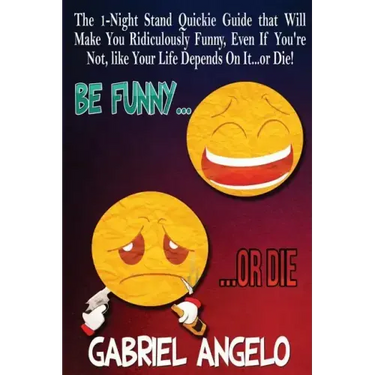 Be Funny or Die: The 1-Night Stand Quickie Guide That Will Make You Ridiculously Funny, Even If You're Not, Like Your Life Depends on It...or Die!