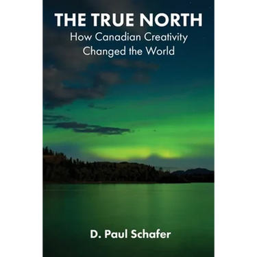 The True North: How Canadian Creativity Changed the World