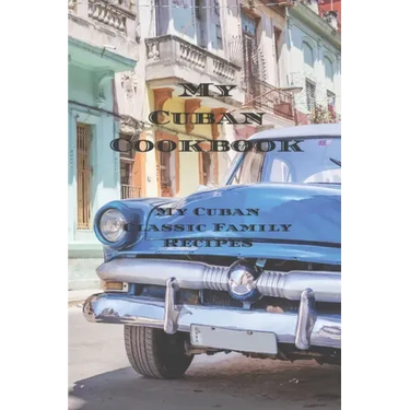 My Cuban Cookbook: My Cuban Family Classic Recipes easy to create your own Cuban family cookbook with your own recipes, a 6"x9" 100 writa