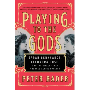 Playing to the Gods: Sarah Bernhardt, Eleonora Duse, and the Rivalry That Changed Acting Forever