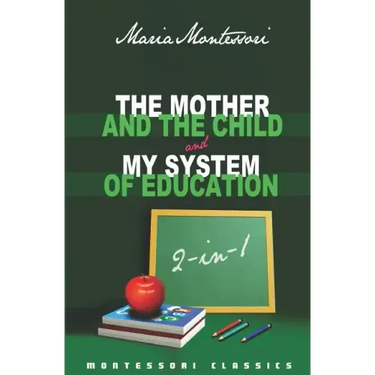 The Mother And The Child & My System Of Education: 2-In-1 (Montessori Classics Edition)