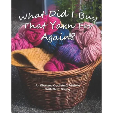 What Did I Buy That Yarn For Again?: An Obsessed Crocheter's Portfolio With Photo Display