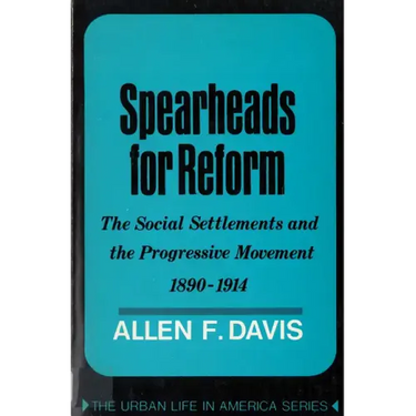 Spearheads for Reform: The Social Settlements and the Progressive Movement, 1890-1914