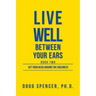 Live Well Between Your Ears: Get Your Head Around The Craziness