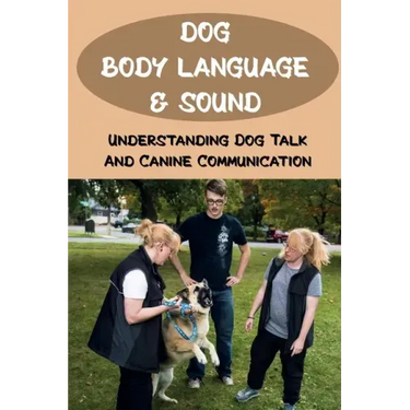 Dog Body Language & Sound: Understanding Dog Talk And Canine Communication: Understanding Your Dog For Dummies
