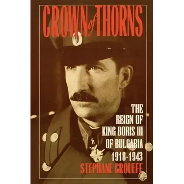 Crown of Thorns: The Reign of King Boris III of Bulgaria, 1918-1943