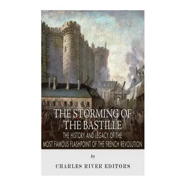The Storming of the Bastille: The History and Legacy of the Most Famous Flashpoint of the French Revolution