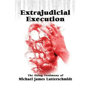 Extrajudical Execution: The Dying Testimony of Michael James Lutterschmidt