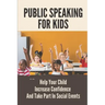 Public Speaking For Kids: Help Your Child Increase Confidence And Take Part In Social Events: Public Speaking Topics