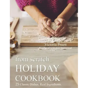 From Scratch Holiday Cookbook - Featuring Einkorn Flour: Easy to Make, Delicious Holiday Recipes