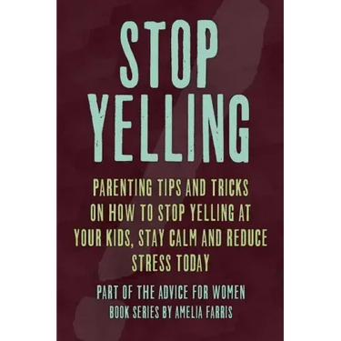 Stop Yelling: Parenting Tips and Tricks on How to Stop Yelling at Your Kids, Stay Calm and Reduce Stress Today