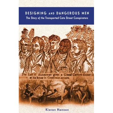 Designing and Dangerous Men: The Story of the Transported Cato Street Conspirators