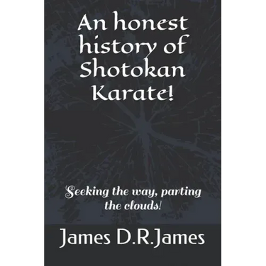 An Honest History of Shotokan Karate!: Seeking the Way, Parting the Clouds!