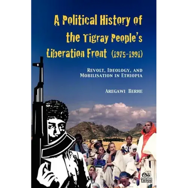 A Political History of the Tigray People's Liberation Front (1975-1991): Revolt, Ideology, and Mobilisation in Ethiopia
