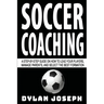 Soccer Coaching: A Step-by-Step Guide on How to Lead Your Players, Manage Parents, and Select the Best Formation