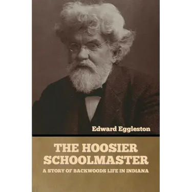The Hoosier Schoolmaster: A Story of Backwoods Life in Indiana