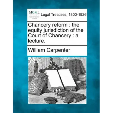 Chancery Reform: The Equity Jurisdiction of the Court of Chancery: A Lecture.