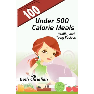 100 Under 500 Calorie Meals: Healthy and Tasty Recipes