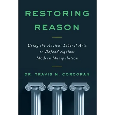 Restoring Reason: Using the Ancient Liberal Arts to Defend Against Modern Manipulation