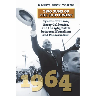 Two Suns of the Southwest: Lyndon Johnson, Barry Goldwater, and the 1964 Battle Between Liberalism and Conservatism
