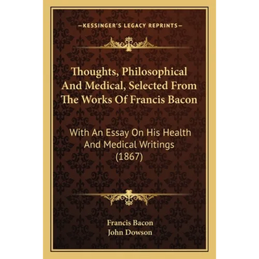 Thoughts, Philosophical And Medical, Selected From The Works Of Francis Bacon: With An Essay On His Health And Medical Writings (1867)