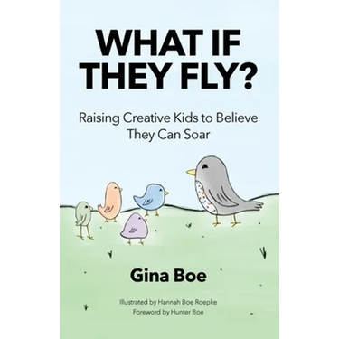 What If They Fly?: Raising Creative Kids To Believe They Can Soar