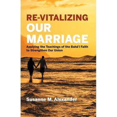 Re-Vitalizing Our Marriage: Applying the Teachings of the Bahá'í Faith to Strengthen Our Union
