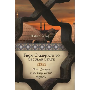From Caliphate to Secular State: Power Struggle in the Early Turkish Republic