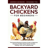 Backyard Chickens for Beginners: The New Complete Backyard Chickens Book for Beginners: Choosing the Right Breed, Raising Chickens, Feeding, Care, and