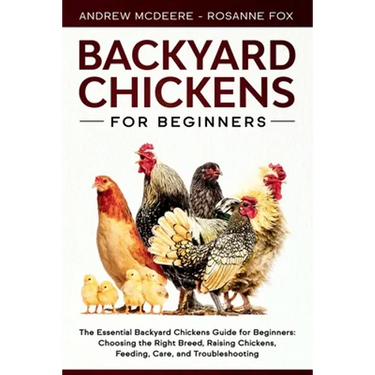 Backyard Chickens for Beginners: The New Complete Backyard Chickens Book for Beginners: Choosing the Right Breed, Raising Chickens, Feeding, Care, and