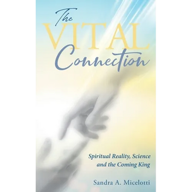 The Vital Connection: Spiritual Reality, Science and the Coming King